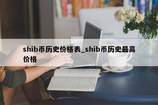 shib币历史价格表_shib币历史最高价格-第1张图片-币选网