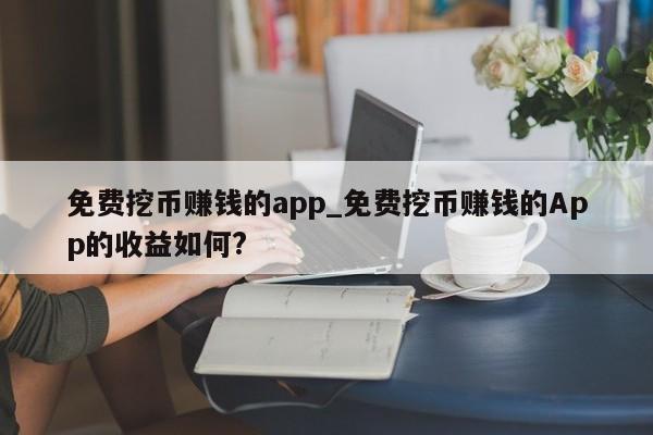免费挖币赚钱的app_免费挖币赚钱的App的收益如何?-第1张图片-币选网