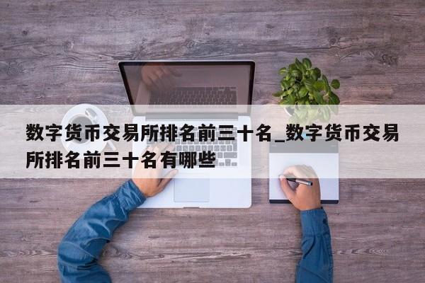 数字货币交易所排名前三十名_数字货币交易所排名前三十名有哪些-第1张图片-币选网