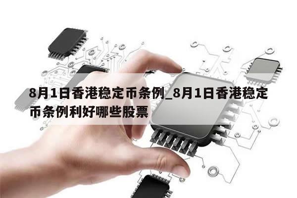 8月1日香港稳定币条例_8月1日香港稳定币条例利好哪些股票-第1张图片-币选网