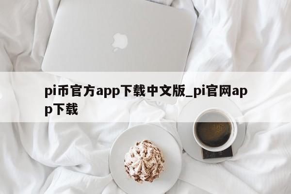 pi币官方app下载中文版_pi官网app下载-第1张图片-币选网
