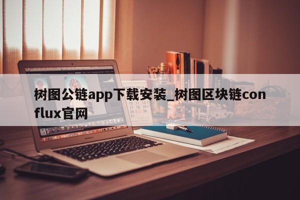 树图公链app下载安装_树图区块链conflux官网-第1张图片-币选网