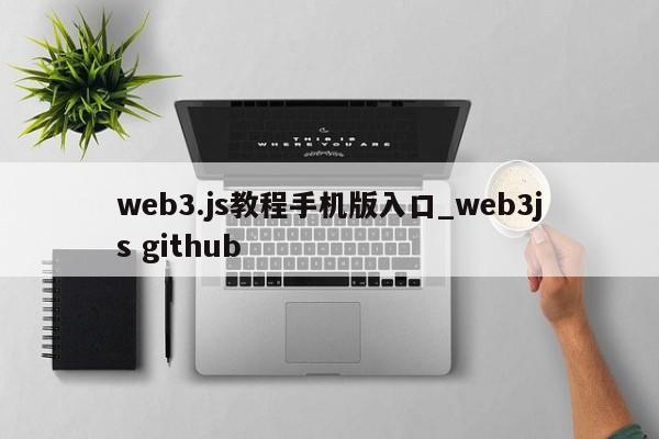 web3.js教程手机版入口_web3js github-第1张图片-币选网