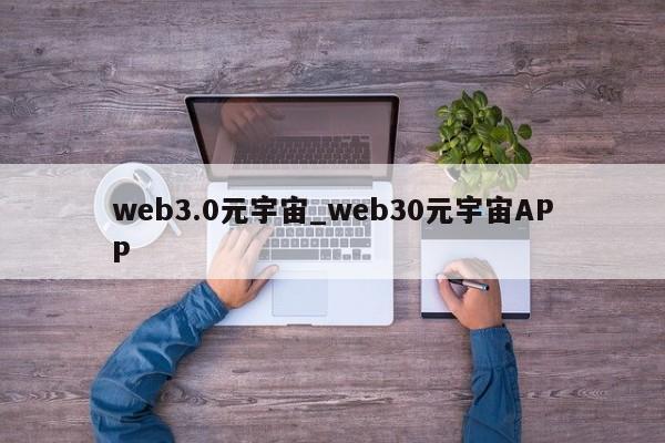 web3.0元宇宙_web30元宇宙APP-第1张图片-币选网