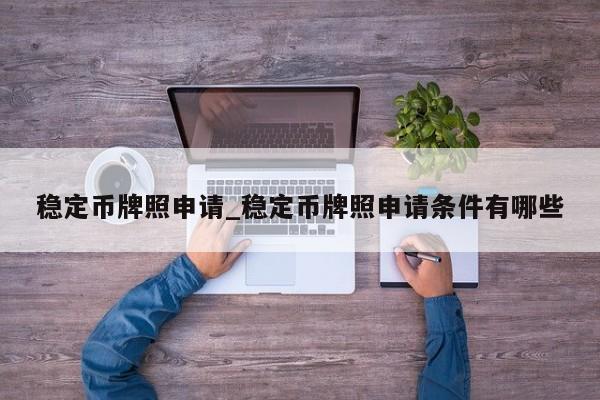 稳定币牌照申请_稳定币牌照申请条件有哪些-第1张图片-币选网