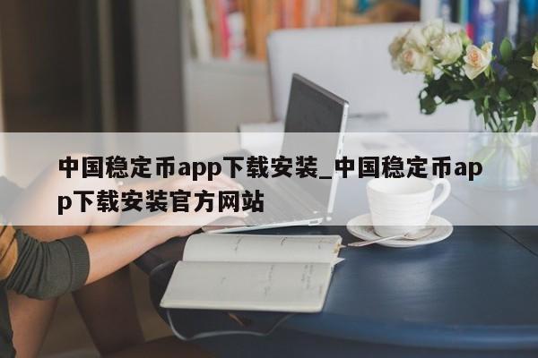 中国稳定币app下载安装_中国稳定币app下载安装官方网站-第1张图片-币选网