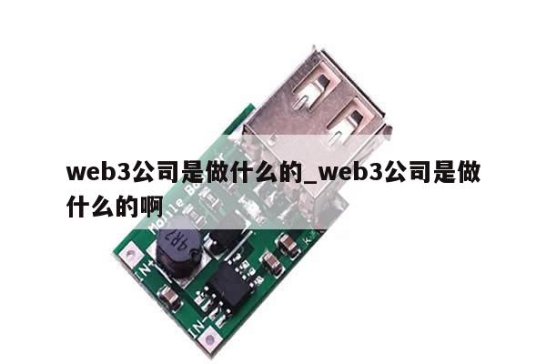 web3公司是做什么的_web3公司是做什么的啊-第1张图片-币选网