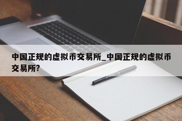 中国正规的虚拟币交易所_中国正规的虚拟币交易所?-第1张图片-币选网