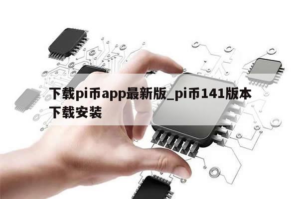 下载pi币app最新版_pi币141版本下载安装-第1张图片-币选网