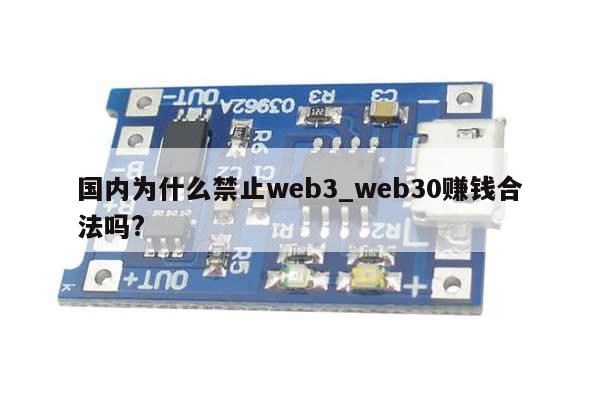 国内为什么禁止web3_web30赚钱合法吗?-第1张图片-币选网