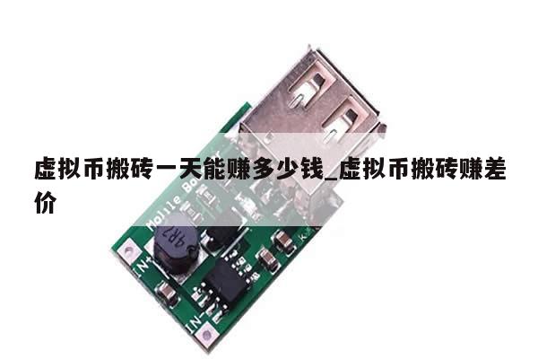虚拟币搬砖一天能赚多少钱_虚拟币搬砖赚差价-第1张图片-币选网