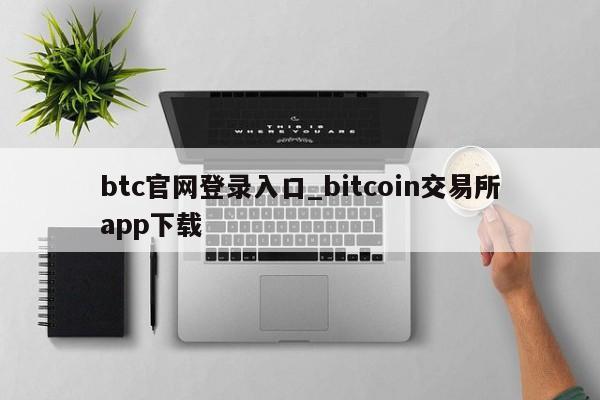 btc官网登录入口_bitcoin交易所app下载-第1张图片-币选网