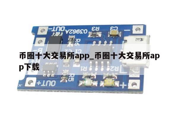 币圈十大交易所app_币圈十大交易所app下载-第1张图片-币选网