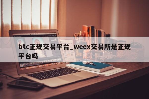 btc正规交易平台_weex交易所是正规平台吗-第1张图片-币选网