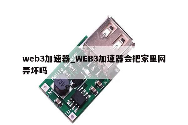 web3加速器_WEB3加速器会把家里网弄坏吗-第1张图片-币选网