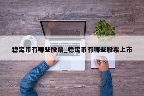 稳定币有哪些股票_稳定币有哪些股票上市-第1张图片-币选网