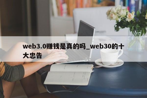 web3.0赚钱是真的吗_web30的十大忠告-第1张图片-币选网