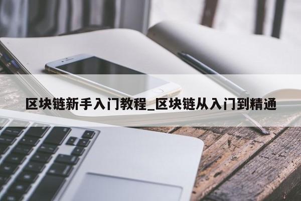 区块链新手入门教程_区块链从入门到精通-第1张图片-币选网