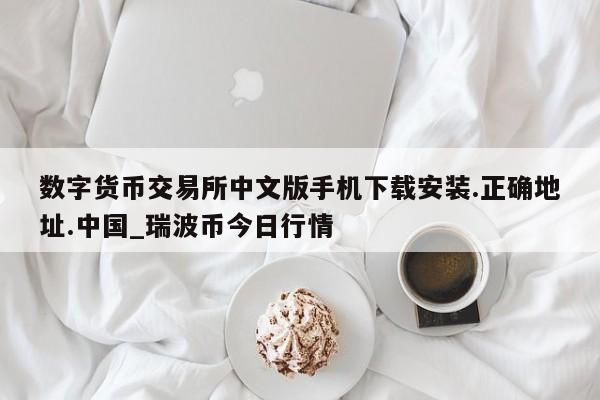 数字货币交易所中文版手机下载安装.正确地址.中国_瑞波币今日行情-第1张图片-币选网