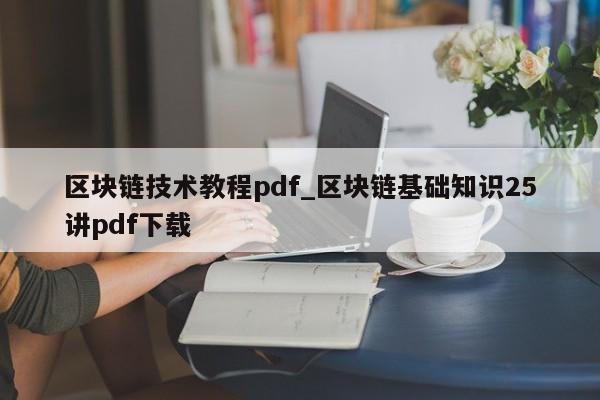区块链技术教程pdf_区块链基础知识25讲pdf下载-第1张图片-币选网