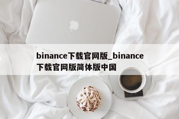 binance下载官网版_binance下载官网版简体版中国-第1张图片-币选网