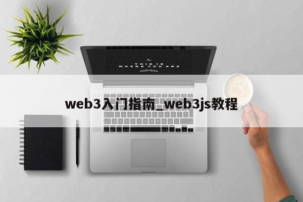 web3入门指南_web3js教程-第1张图片-币选网