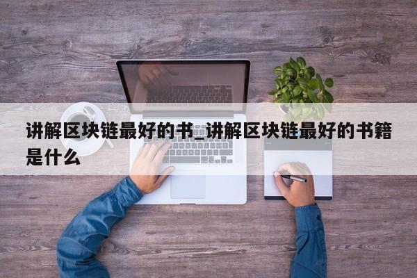 讲解区块链最好的书_讲解区块链最好的书籍是什么-第1张图片-币选网