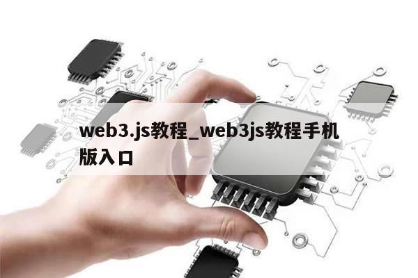 web3.js教程_web3js教程手机版入口-第1张图片-币选网