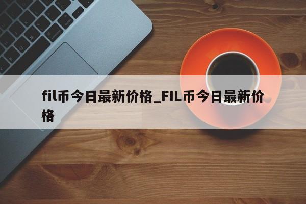 fil币今日最新价格_FIL币今日最新价格-第1张图片-币选网