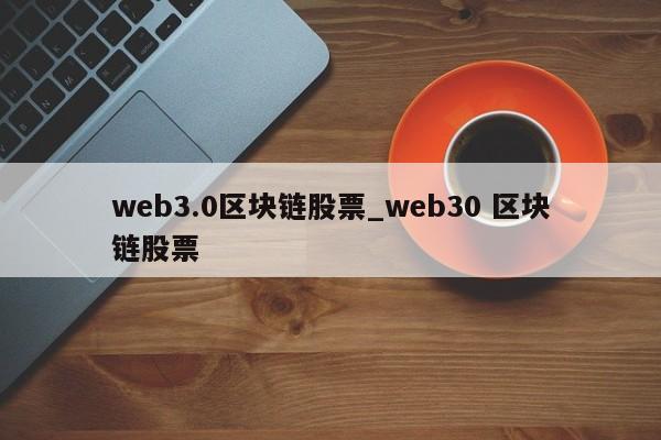 web3.0区块链股票_web30 区块链股票-第1张图片-币选网