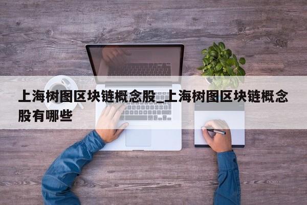 上海树图区块链概念股_上海树图区块链概念股有哪些-第1张图片-币选网