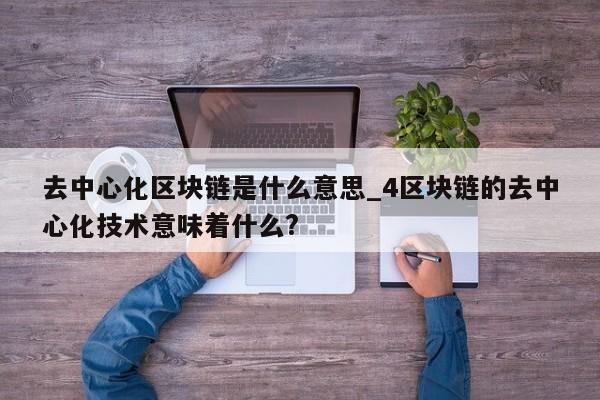 去中心化区块链是什么意思_4区块链的去中心化技术意味着什么?-第1张图片-币选网