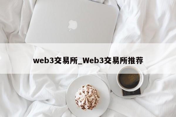 web3交易所_Web3交易所推荐-第1张图片-币选网