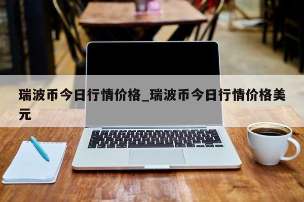 瑞波币今日行情价格_瑞波币今日行情价格美元-第1张图片-币选网