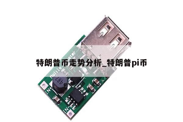 特朗普币走势分析_特朗普pi币-第1张图片-币选网