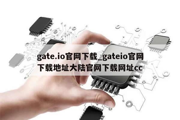 gate.io官网下载_gateio官网下载地址大陆官网下载网址cc-第1张图片-币选网