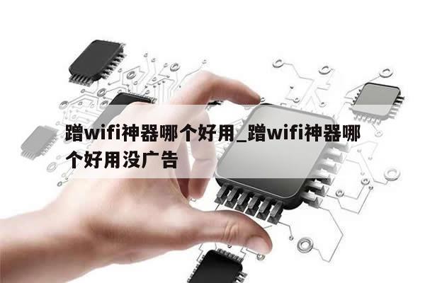 蹭wifi神器哪个好用_蹭wifi神器哪个好用没广告-第1张图片-币选网