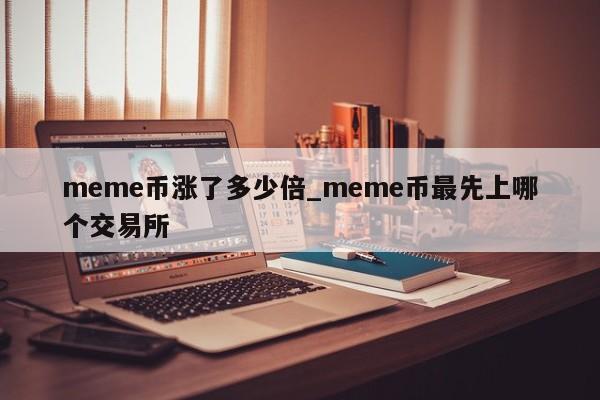 meme币涨了多少倍_meme币最先上哪个交易所-第1张图片-币选网
