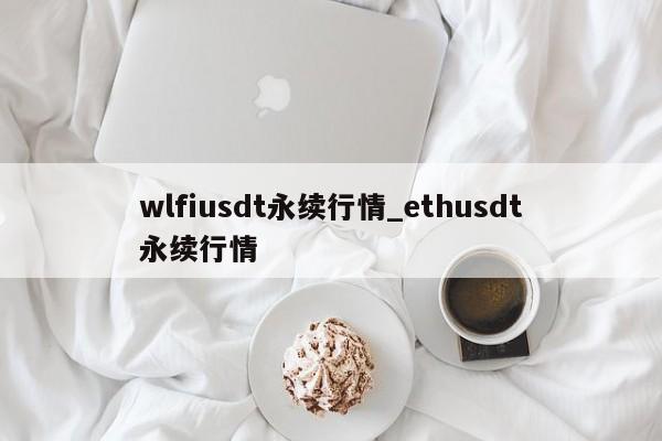 wlfiusdt永续行情_ethusdt永续行情-第1张图片-币选网