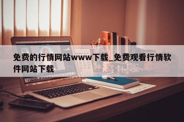 免费的行情网站www下载_免费观看行情软件网站下载-第1张图片-币选网