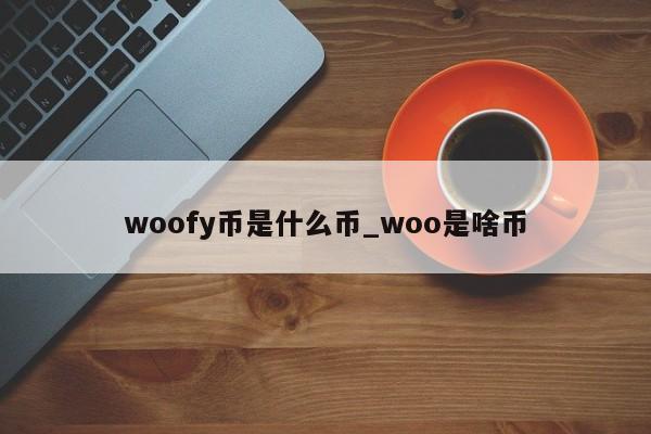 woofy币是什么币_woo是啥币-第1张图片-币选网