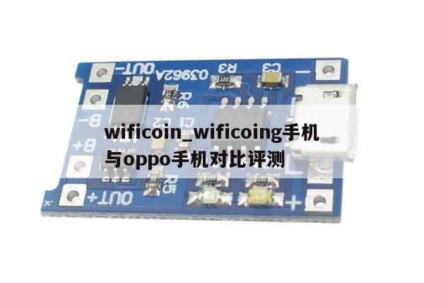 wificoin_wificoing手机与oppo手机对比评测-第1张图片-币选网