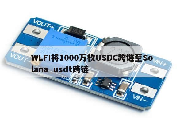 WLFI将1000万枚USDC跨链至Solana_usdt跨链-第1张图片-币选网