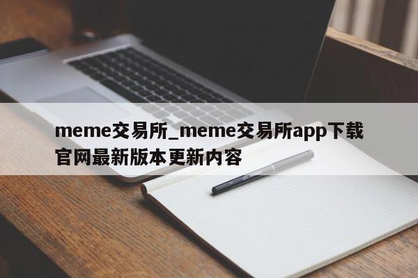 meme交易所_meme交易所app下载官网最新版本更新内容-第1张图片-币选网