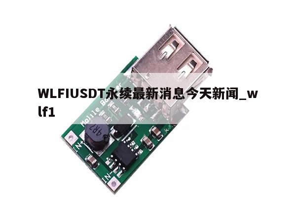 WLFIUSDT永续最新消息今天新闻_wlf1-第1张图片-币选网