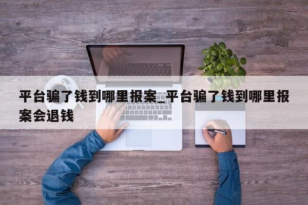平台骗了钱到哪里报案_平台骗了钱到哪里报案会退钱-第1张图片-币选网