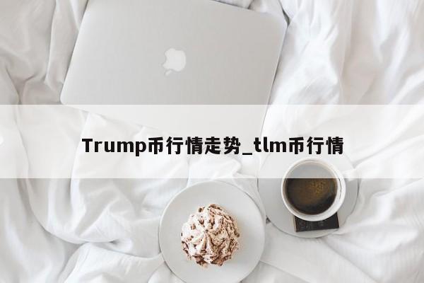 Trump币行情走势_tlm币行情-第1张图片-币选网