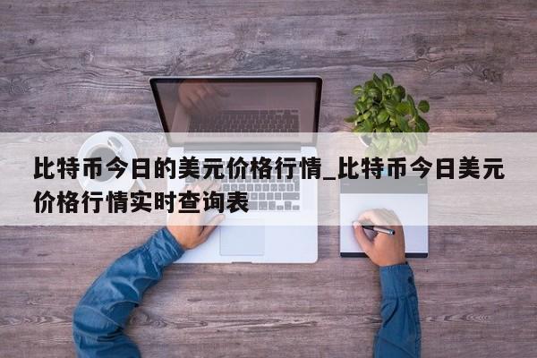 比特币今日的美元价格行情_比特币今日美元价格行情实时查询表-第1张图片-币选网
