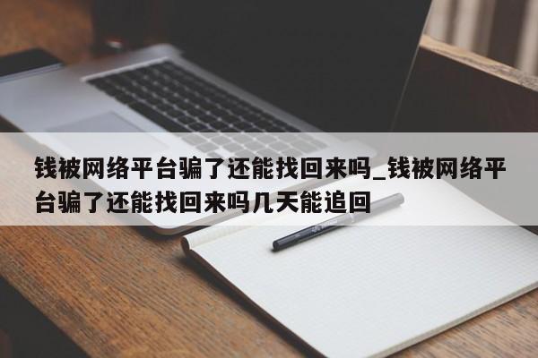 钱被网络平台骗了还能找回来吗_钱被网络平台骗了还能找回来吗几天能追回-第1张图片-币选网