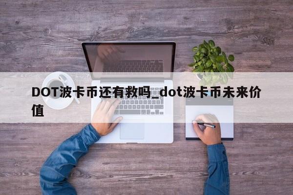 DOT波卡币还有救吗_dot波卡币未来价值-第1张图片-币选网